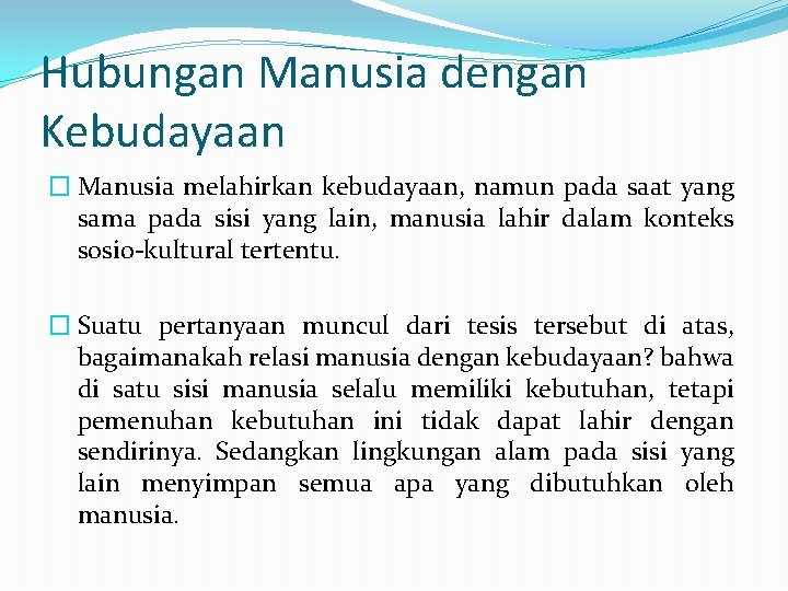 Hubungan Manusia dengan Kebudayaan � Manusia melahirkan kebudayaan, namun pada saat yang sama pada