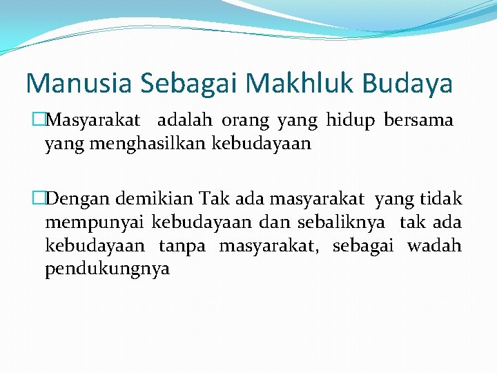 Manusia Sebagai Makhluk Budaya �Masyarakat adalah orang yang hidup bersama yang menghasilkan kebudayaan �Dengan