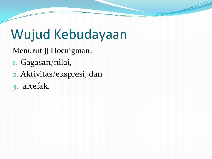 Wujud Kebudayaan Menurut JJ Hoenigman: 1. Gagasan/nilai, 2. Aktivitas/ekspresi, dan 3. artefak. Wujud Kebudayaan Menurut JJ Hoenigman: 1. Gagasan/nilai, 2. Aktivitas/ekspresi, dan 3. artefak.