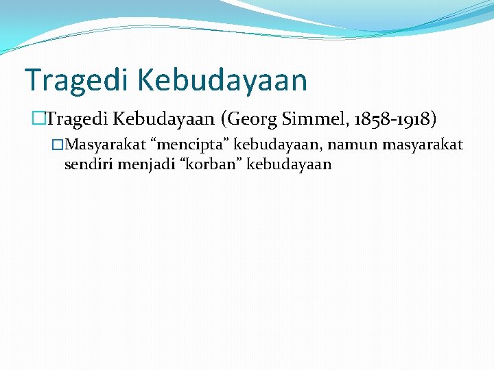 Tragedi Kebudayaan �Tragedi Kebudayaan (Georg Simmel, 1858 -1918) �Masyarakat “mencipta” kebudayaan, namun masyarakat sendiri