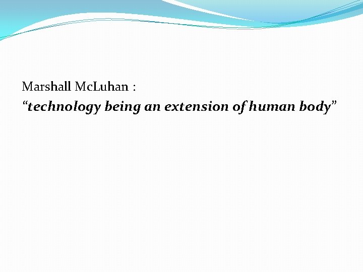 Marshall Mc. Luhan : “technology being an extension of human body” Marshall Mc. Luhan : “technology being an extension of human body”