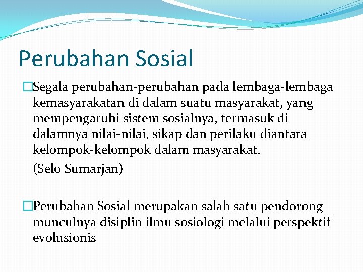 Perubahan Sosial �Segala perubahan-perubahan pada lembaga-lembaga kemasyarakatan di dalam suatu masyarakat, yang mempengaruhi sistem