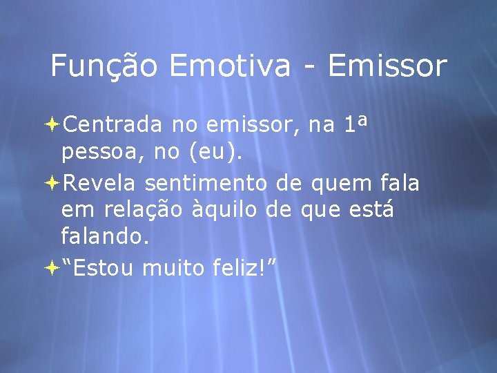 Função Emotiva - Emissor Centrada no emissor, na 1ª pessoa, no (eu). Revela sentimento