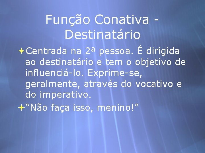 Função Conativa Destinatário Centrada na 2ª pessoa. É dirigida ao destinatário e tem o