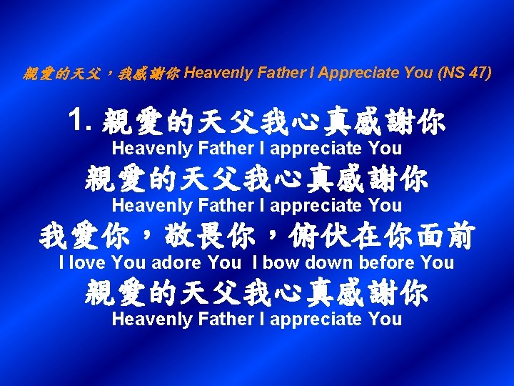親愛的天父，我感謝你 Heavenly Father I Appreciate You (NS 47) 1. 親愛的天父我心真感謝你 Heavenly Father I appreciate