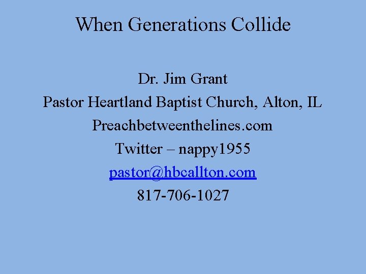 When Generations Collide Dr. Jim Grant Pastor Heartland Baptist Church, Alton, IL Preachbetweenthelines. com