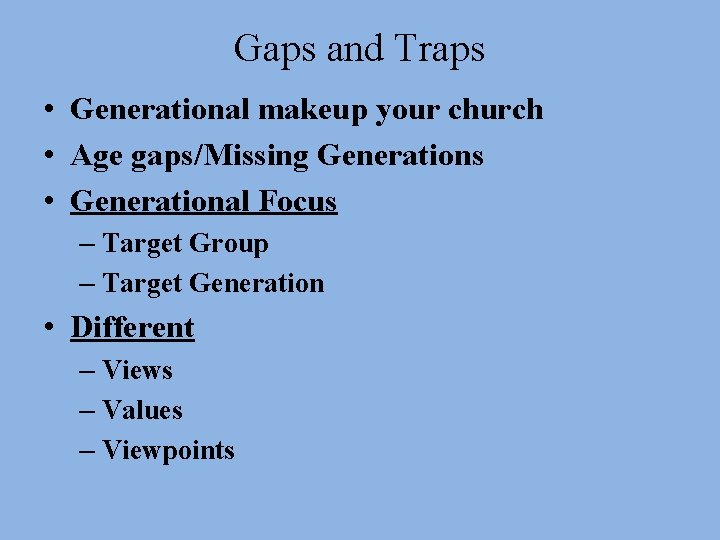Gaps and Traps • Generational makeup your church • Age gaps/Missing Generations • Generational