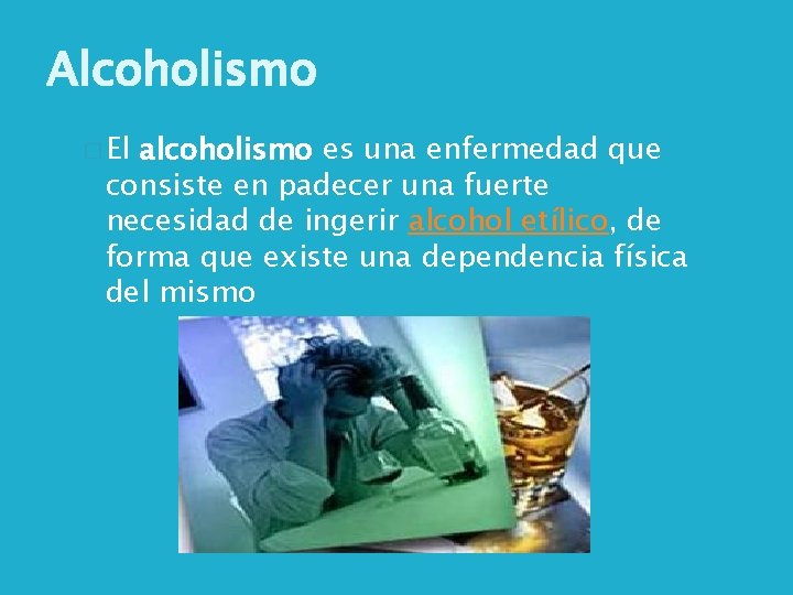 Alcoholismo � El alcoholismo es una enfermedad que consiste en padecer una fuerte necesidad