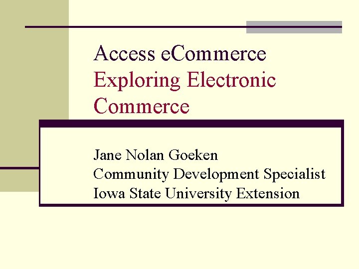 Access e. Commerce Exploring Electronic Commerce Jane Nolan Goeken Community Development Specialist Iowa State