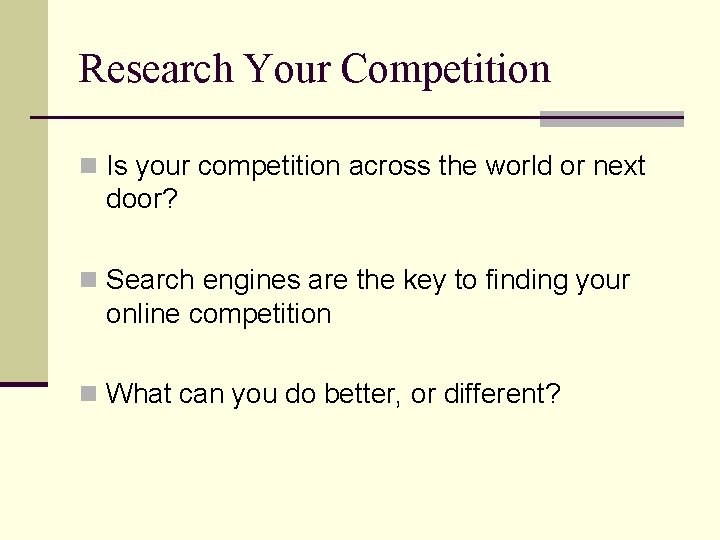 Research Your Competition n Is your competition across the world or next door? n