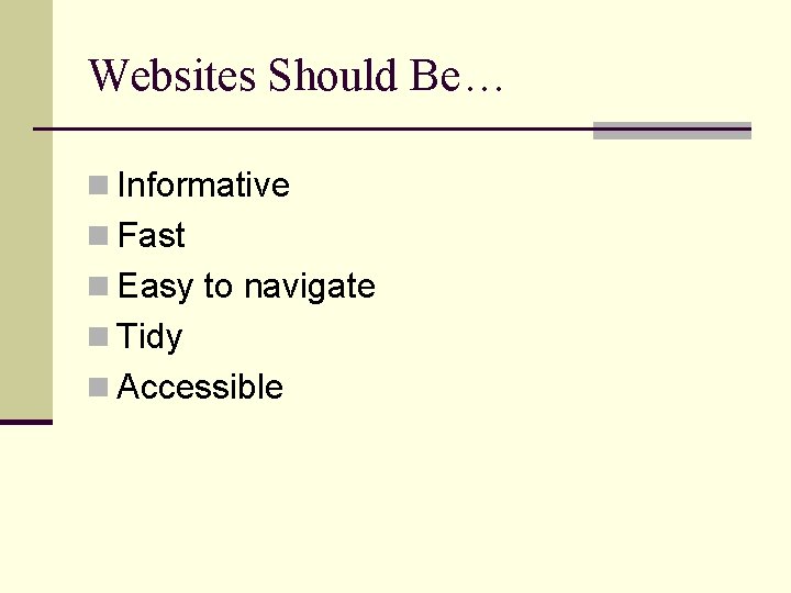 Websites Should Be… n Informative n Fast n Easy to navigate n Tidy n