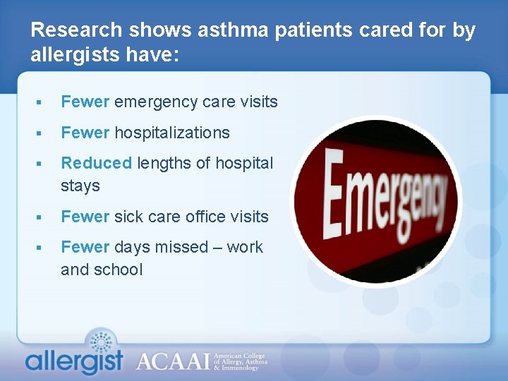 Research shows asthma patients cared for by allergists have: § Fewer emergency care visits