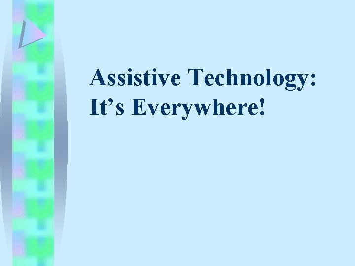 Assistive Technology: It’s Everywhere! Assistive Technology: It’s Everywhere!