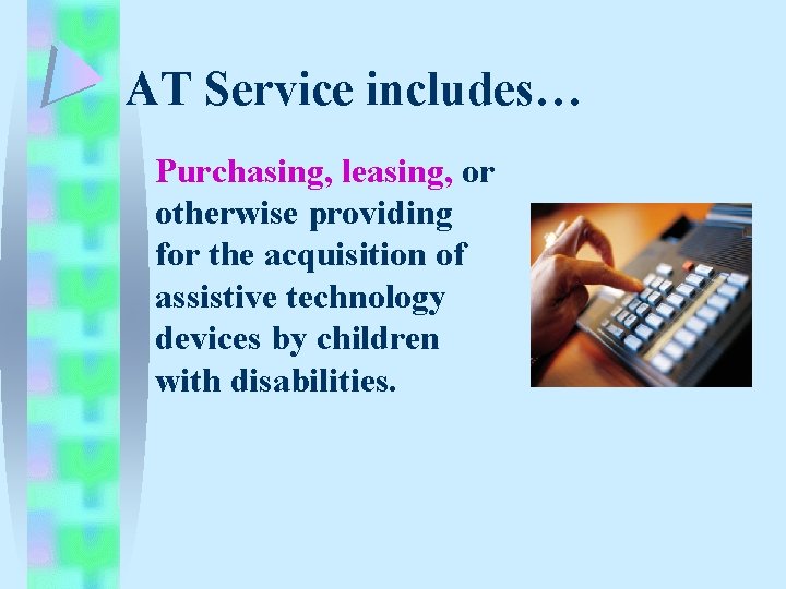 AT Service includes… Purchasing, leasing, or otherwise providing for the acquisition of assistive technology AT Service includes… Purchasing, leasing, or otherwise providing for the acquisition of assistive technology