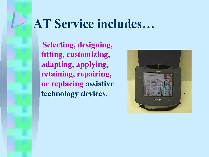 AT Service includes… Selecting, designing, fitting, customizing, adapting, applying, retaining, repairing, or replacing assistive AT Service includes… Selecting, designing, fitting, customizing, adapting, applying, retaining, repairing, or replacing assistive