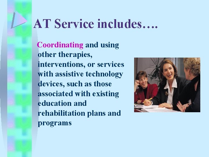 AT Service includes…. Coordinating and using otherapies, interventions, or services with assistive technology devices, AT Service includes…. Coordinating and using otherapies, interventions, or services with assistive technology devices,