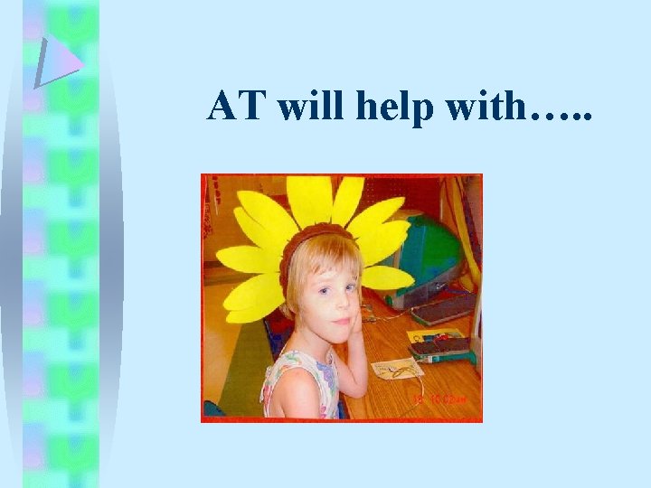 AT will help with…. . AT will help with…. .