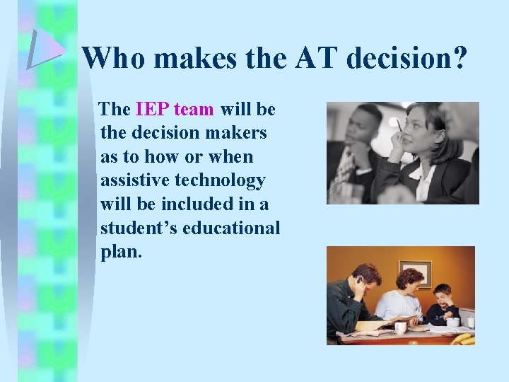Who makes the AT decision? The IEP team will be the decision makers as Who makes the AT decision? The IEP team will be the decision makers as