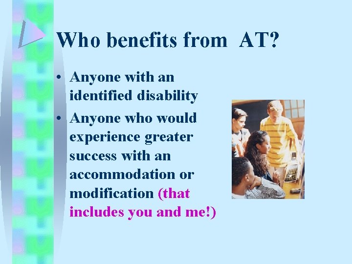 Who benefits from AT? • Anyone with an identified disability • Anyone who would Who benefits from AT? • Anyone with an identified disability • Anyone who would