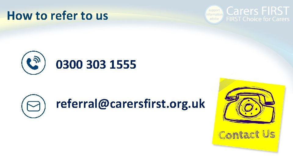How to refer to us 0300 303 1555 referral@carersfirst. org. uk 