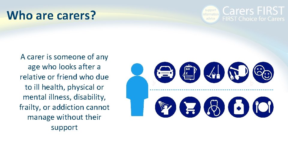 Who are carers? A carer is someone of any age who looks after a