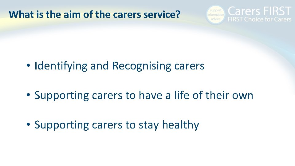 What is the aim of the carers service? • Identifying and Recognising carers •