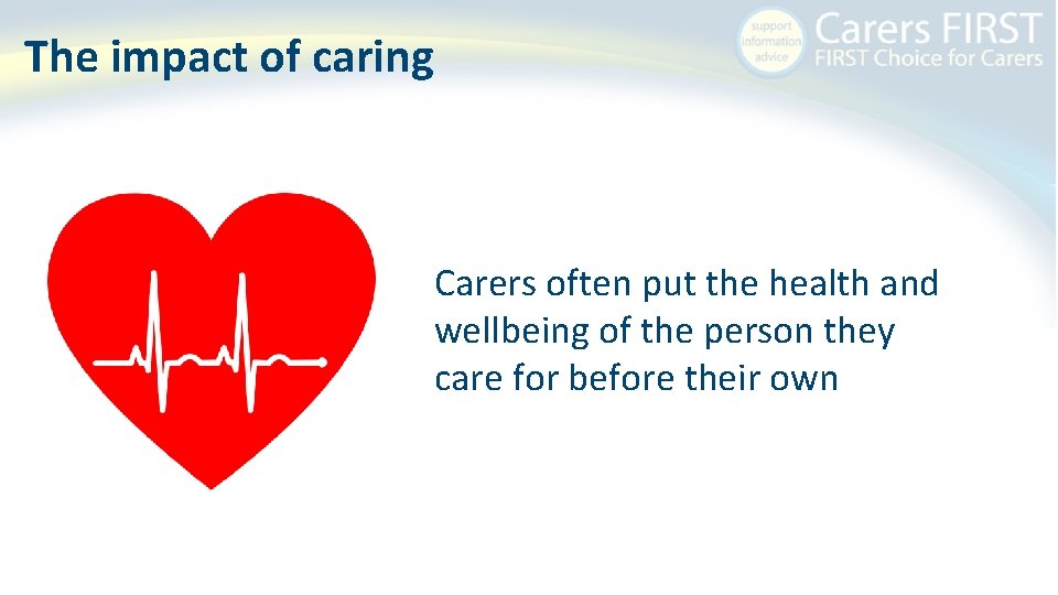 The impact of caring Carers often put the health and wellbeing of the person