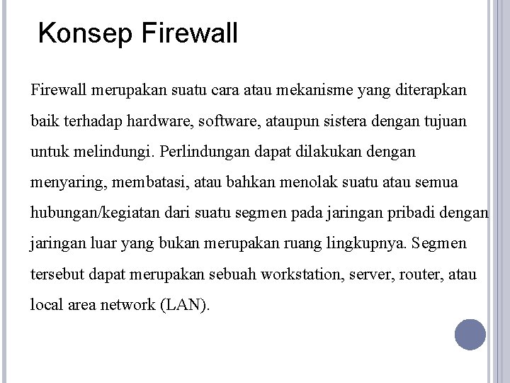 Konsep Firewall merupakan suatu cara atau mekanisme yang diterapkan baik terhadap hardware, software, ataupun