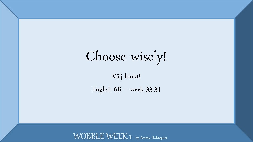 Choose wisely! I choose not to! Välj klokt! English 6 B – week 33