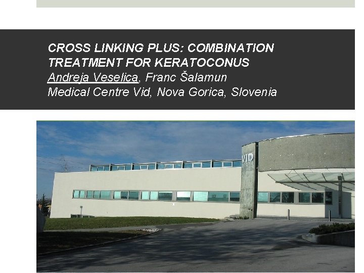  CROSS LINKING PLUS: COMBINATION TREATMENT FOR KERATOCONUS Andreja Veselica, Franc Šalamun Medical Centre