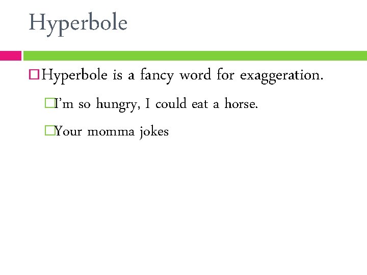 Hyperbole is a fancy word for exaggeration. �I’m so hungry, I could eat a