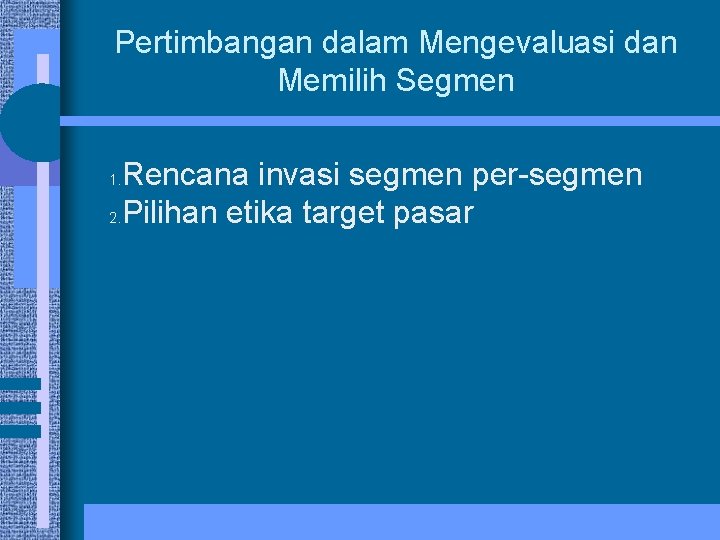 Pertimbangan dalam Mengevaluasi dan Memilih Segmen Rencana invasi segmen per-segmen 2. Pilihan etika target