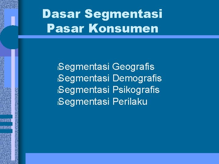 Dasar Segmentasi Pasar Konsumen Segmentasi Geografis � Segmentasi Demografis � Segmentasi Psikografis � Segmentasi