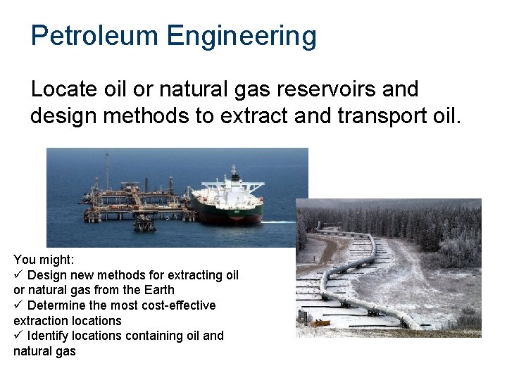 Petroleum Engineering Locate oil or natural gas reservoirs and design methods to extract and