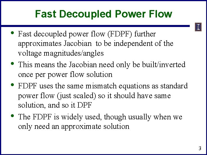 Fast Decoupled Power Flow • • Fast decoupled power flow (FDPF) further approximates Jacobian Fast Decoupled Power Flow • • Fast decoupled power flow (FDPF) further approximates Jacobian