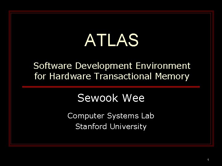 ATLAS Software Development Environment for Hardware Transactional Memory Sewook Wee Computer Systems Lab Stanford