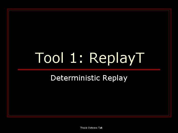 Tool 1: Replay. T Deterministic Replay Thesis Defense Talk 