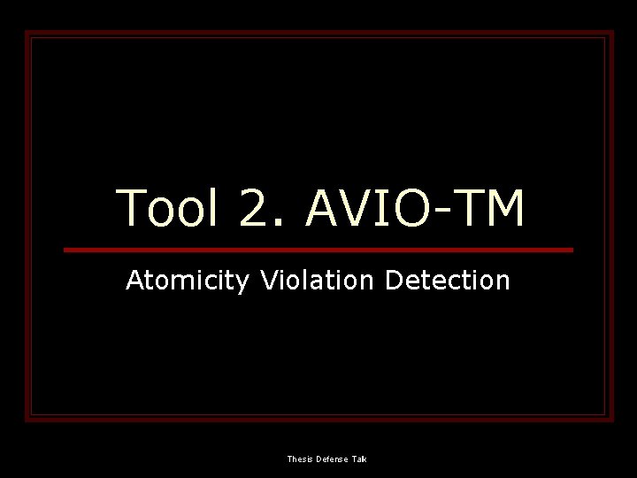 Tool 2. AVIO-TM Atomicity Violation Detection Thesis Defense Talk 