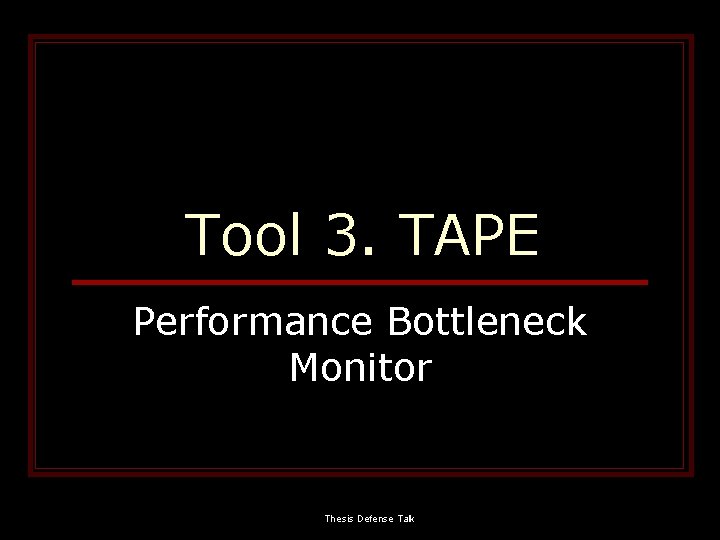 Tool 3. TAPE Performance Bottleneck Monitor Thesis Defense Talk 