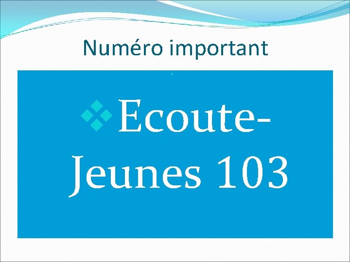 Numéro important v v Ecoute-Jeunes v. Ecoute 103 Jeunes 103 