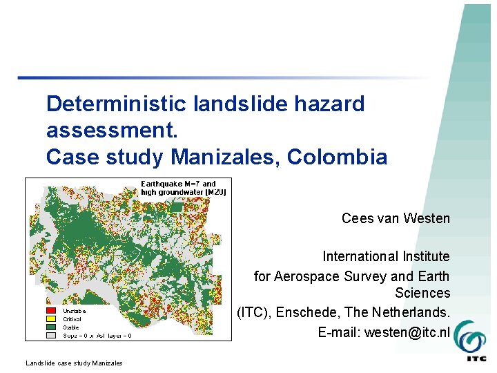 Deterministic landslide hazard assessment. Case study Manizales, Colombia Cees van Westen International Institute for