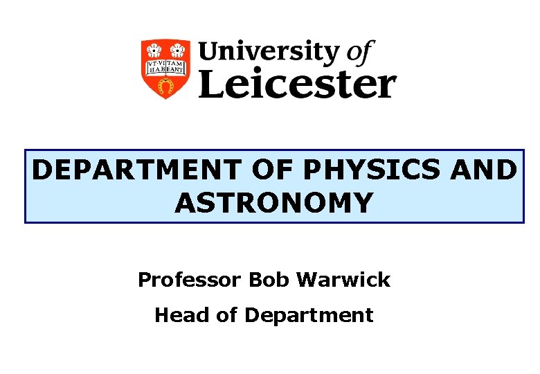 DEPARTMENT OF PHYSICS AND ASTRONOMY Professor Bob Warwick Head of Department 