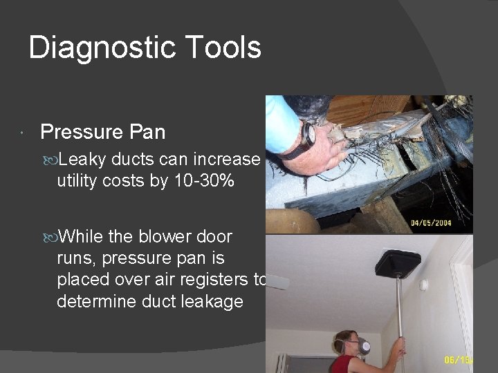 Diagnostic Tools Pressure Pan Leaky ducts can increase utility costs by 10 -30% While