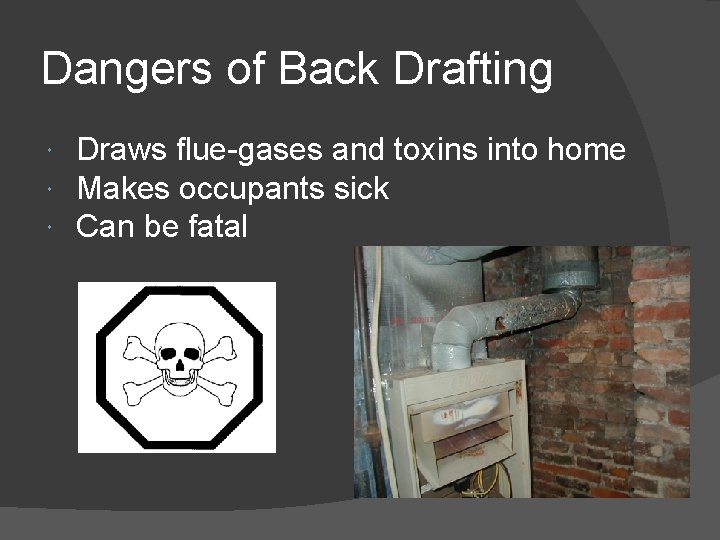 Dangers of Back Drafting Draws flue-gases and toxins into home Makes occupants sick Can