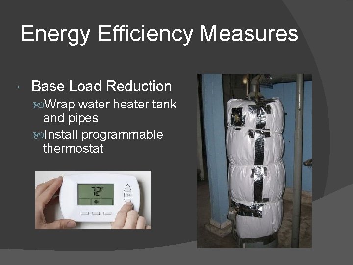 Energy Efficiency Measures Base Load Reduction Wrap water heater tank and pipes Install programmable