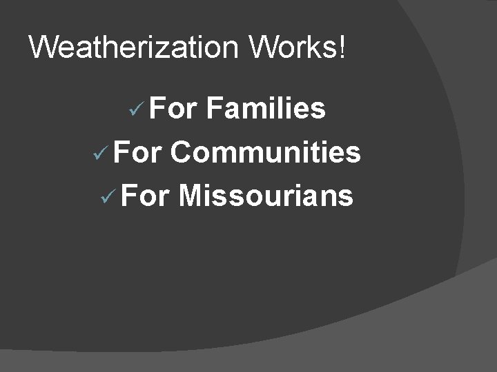 Weatherization Works! ü For Families ü For Communities ü For Missourians 