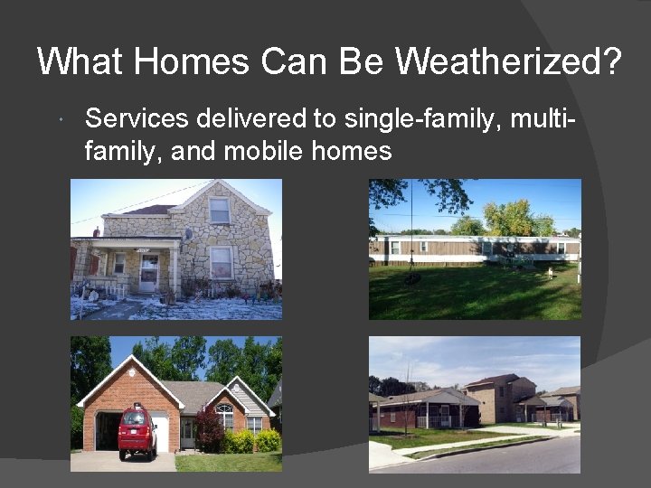 What Homes Can Be Weatherized? Services delivered to single-family, multifamily, and mobile homes 