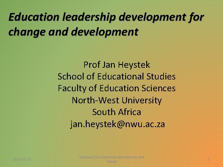 Education leadership development for change and development Prof Jan Heystek School of Educational Studies Education leadership development for change and development Prof Jan Heystek School of Educational Studies