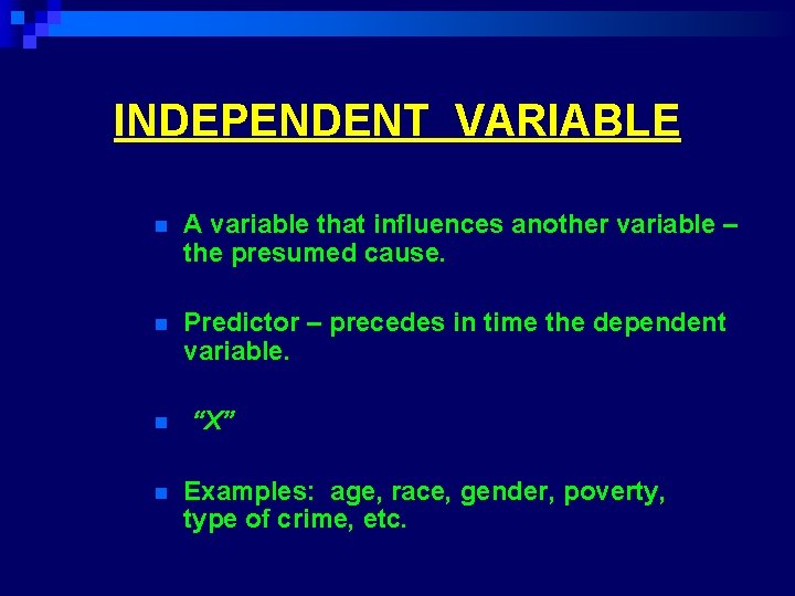 INDEPENDENT VARIABLE n A variable that influences another variable – the presumed cause. n INDEPENDENT VARIABLE n A variable that influences another variable – the presumed cause. n