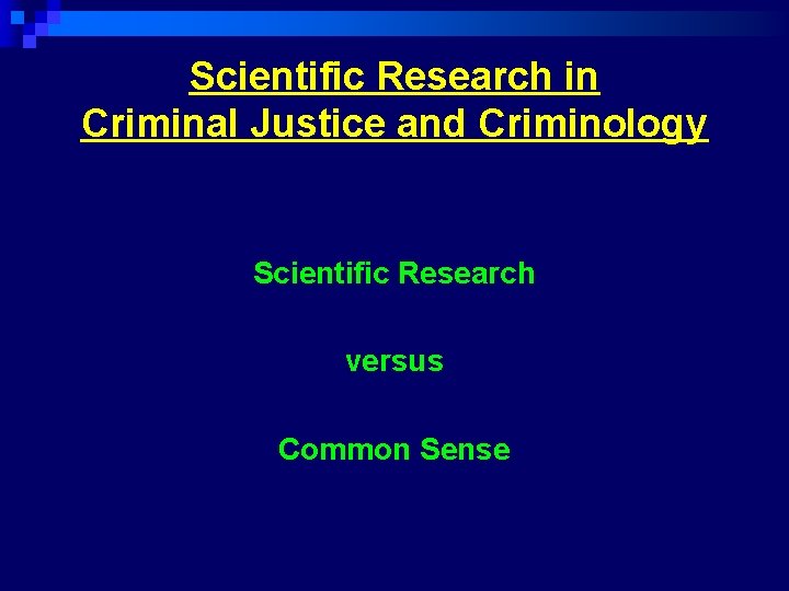 Scientific Research in Criminal Justice and Criminology Scientific Research versus Common Sense Scientific Research in Criminal Justice and Criminology Scientific Research versus Common Sense